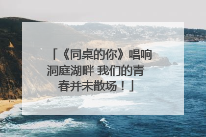 《同桌的你》唱响洞庭湖畔 我们的青春并未散场！