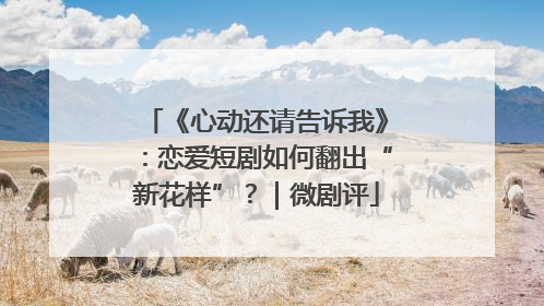 《心动还请告诉我》：恋爱短剧如何翻出“新花样”？｜微剧评