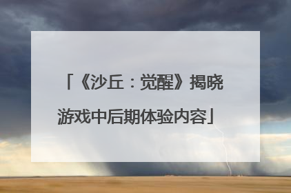 《沙丘：觉醒》揭晓游戏中后期体验内容