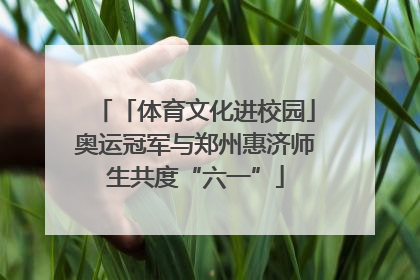 「体育文化进校园」奥运冠军与郑州惠济师生共度“六一”