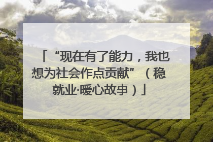 “现在有了能力，我也想为社会作点贡献”（稳就业·暖心故事）