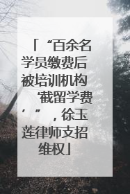 “百余名学员缴费后被培训机构‘截留学费’”，徐玉莲律师支招维权