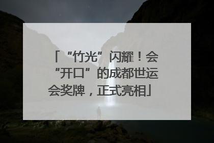 “竹光”闪耀！会“开口”的成都世运会奖牌，正式亮相