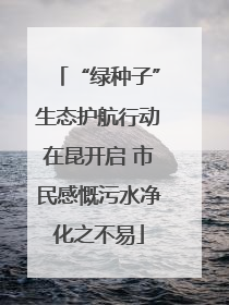 “绿种子”生态护航行动在昆开启 市民感慨污水净化之不易