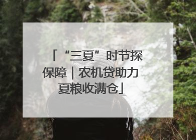 “三夏”时节探保障｜农机贷助力夏粮收满仓