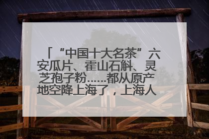 “中国十大名茶”六安瓜片、霍山石斛、灵芝孢子粉……都从原产地空降上海了，上海人这个周末得去农展中心逛逛咯～