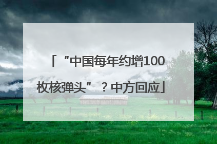 “中国每年约增100枚核弹头”？中方回应