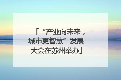 “产业向未来，城市更智慧”发展大会在苏州举办
