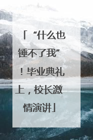 “什么也锤不了我”！毕业典礼上，校长激情演讲