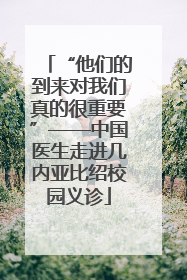 “他们的到来对我们真的很重要”——中国医生走进几内亚比绍校园义诊