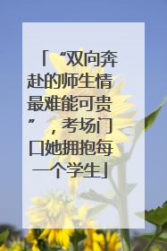 “双向奔赴的师生情最难能可贵”，考场门口她拥抱每一个学生