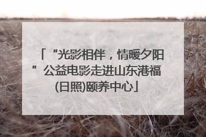 “光影相伴，情暖夕阳”公益电影走进山东港福(日照)颐养中心