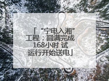 “宁电入湘”工程：圆满完成168小时 试运行开始送电
