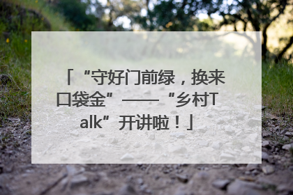 “守好门前绿，换来口袋金”——“乡村Talk”开讲啦！