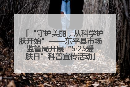 “守护美丽，从科学护肤开始”——东平县市场监管局开展“5·25爱肤日”科普宣传活动