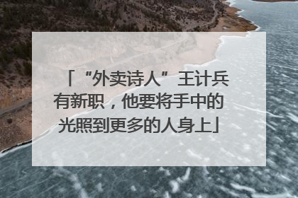 “外卖诗人”王计兵有新职，他要将手中的光照到更多的人身上