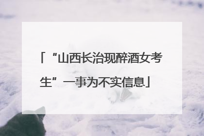 “山西长治现醉酒女考生”一事为不实信息