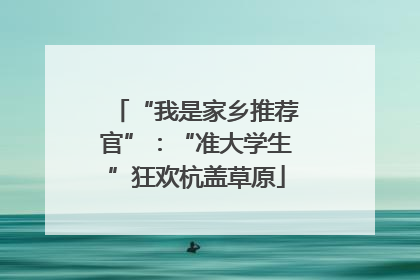 “我是家乡推荐官”：“准大学生”狂欢杭盖草原
