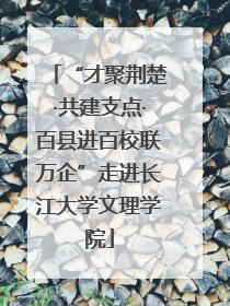 “才聚荆楚·共建支点·百县进百校联万企”走进长江大学文理学院