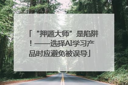 “押题大师”是陷阱！——选择AI学习产品时应避免被误导