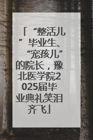 “整活儿”毕业生、“宠孩儿”的院长，豫北医学院2025届毕业典礼笑泪齐飞