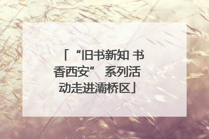 “旧书新知 书香西安” 系列活动走进灞桥区