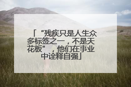 “残疾只是人生众多标签之一，不是天花板”，他们在事业中诠释自强