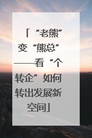 “老熊”变“熊总”——看“个转企”如何转出发展新空间