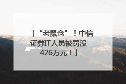 “老鼠仓”！中信证券IT人员被罚没426万元！
