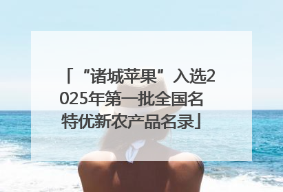 “诸城苹果”入选2025年第一批全国名特优新农产品名录