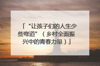 “让孩子们的人生少些弯道”（乡村全面振兴中的青春力量）