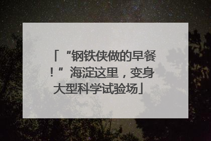 “钢铁侠做的早餐！”海淀这里，变身大型科学试验场