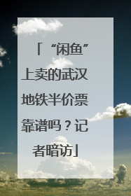 “闲鱼”上卖的武汉地铁半价票靠谱吗？记者暗访