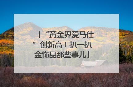 “黄金界爱马仕”创新高！扒一扒金饰品那些事儿