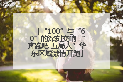 “100”与“60”的深刻交响 “奔跑吧 五局人”华东区域激情开跑