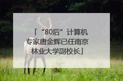 “80后”计算机专家唐金辉已任南京林业大学副校长