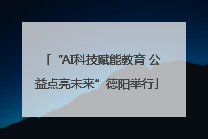 “AI科技赋能教育 公益点亮未来”德阳举行