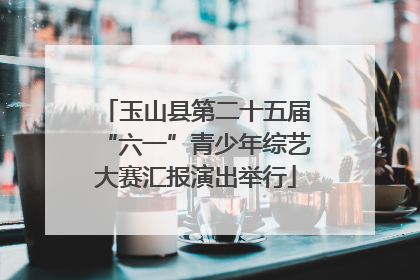 玉山县第二十五届“六一”青少年综艺大赛汇报演出举行