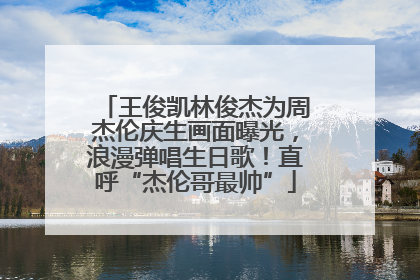 王俊凯林俊杰为周杰伦庆生画面曝光，浪漫弹唱生日歌！直呼“杰伦哥最帅”