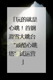 玩的就是心跳！首钢滑雪大跳台“顽酷心跳塔”试运营