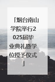 烟台南山学院举行2025届毕业典礼暨学位授予仪式