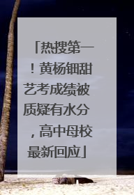热搜第一！黄杨钿甜艺考成绩被质疑有水分，高中母校最新回应