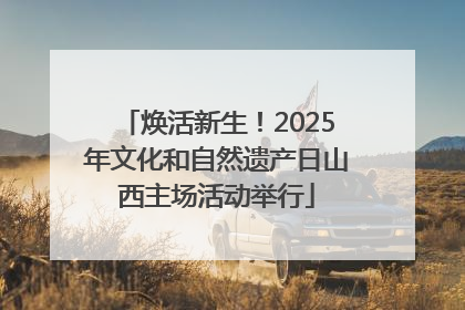 焕活新生！2025年文化和自然遗产日山西主场活动举行