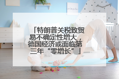 特朗普关税致贸易不确定性增大，德国经济或面临第三年“零增长”