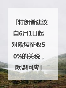 特朗普建议自6月1日起对欧盟征收50%的关税，欧盟回应