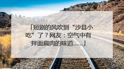 短剧的风吹到“沙县小吃”了？网友：空气中有拌面扁肉的味道……