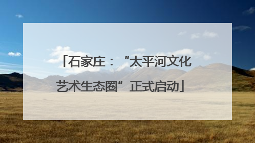 石家庄：“太平河文化艺术生态圈”正式启动