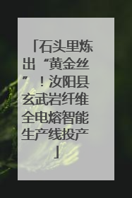 石头里炼出“黄金丝”！汝阳县玄武岩纤维全电熔智能生产线投产