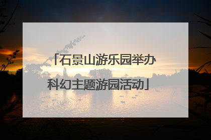石景山游乐园举办科幻主题游园活动