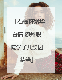 石榴籽聚华夏情 随州职院学子共绘团结卷